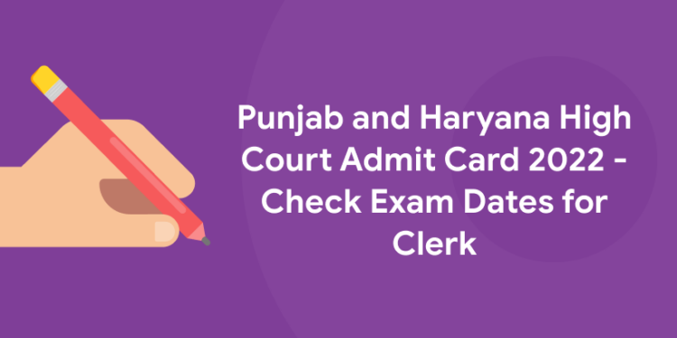 Punjab and Haryana High Court Admit Card 2022 - Check Exam Dates for Clerk