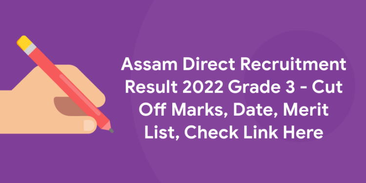 Assam Direct Recruitment Result 2022 Grade 3 - Cut Off Marks, Date, Merit List, Check Link Here