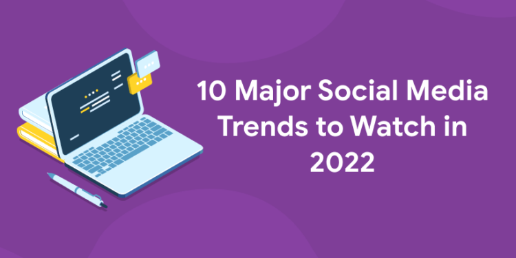 10 Major Social Media Trends to Watch in 2022