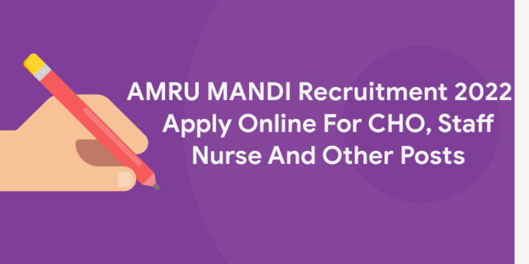 AMRU MANDI Recruitment 2022 – Apply Online For CHO, Staff Nurse And Other Posts