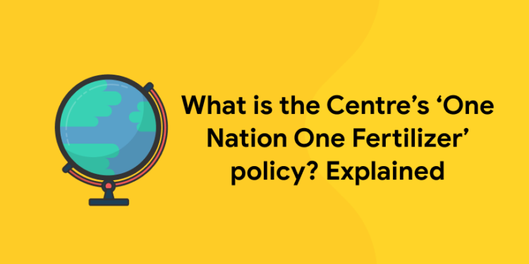 What is the Centre’s One Nation One Fertilizer policy Explained