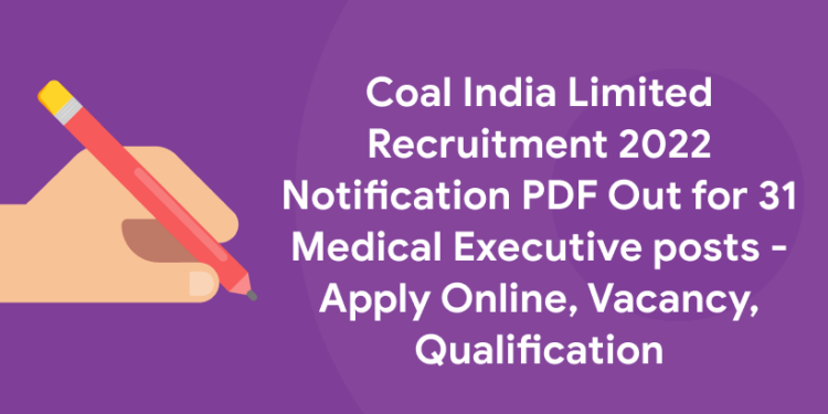 Coal India Limited Recruitment 2022 Notification PDF Out for 31 Medical Executive posts - Apply Online, Vacancy, Qualification