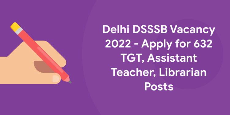 Delhi DSSSB Vacancy 2022 - Apply for 632 TGT, Assistant Teacher, Librarian Posts