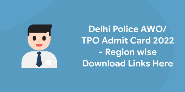 Delhi Police AWOTPO Admit Card 2022 - Region wise Download Links Here