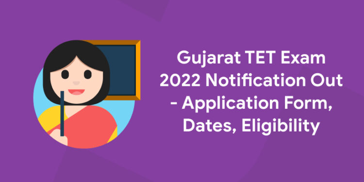 Gujarat TET Exam 2022 Notification Out - Application Form, Dates, Eligibility
