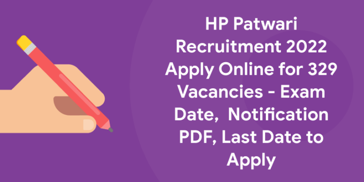 HP Patwari Recruitment 2022 Apply Online for 329 Vacancies - Exam Date, Notification PDF, Last Date to Apply