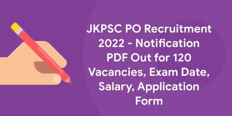 JKPSC PO Recruitment 2022 - Notification PDF Out for 120 Vacancies, Exam Date, Salary, Application Form