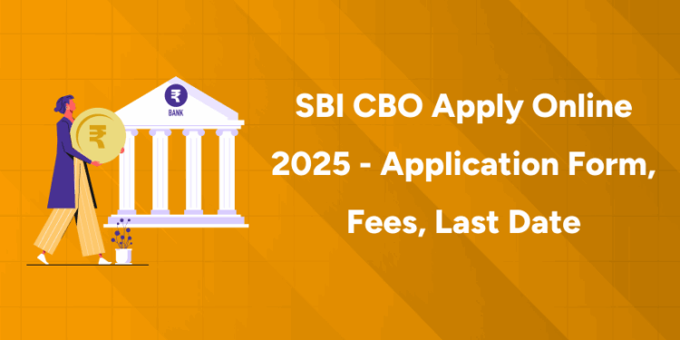 SBI CBO Apply Online 2025 - Application Form, Fees, Last Date