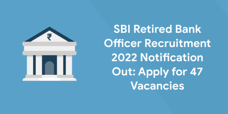 SBI Retired Bank Officer Recruitment 2022 Notification Out Apply for 47 Vacancies