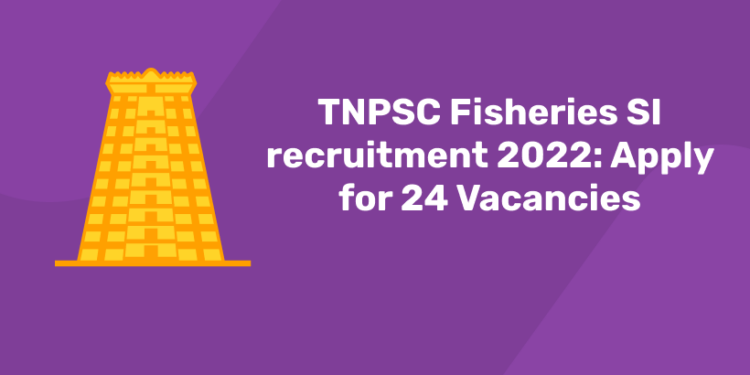 TNPSC Fisheries SI recruitment 2022 Apply for 24 Vacancies