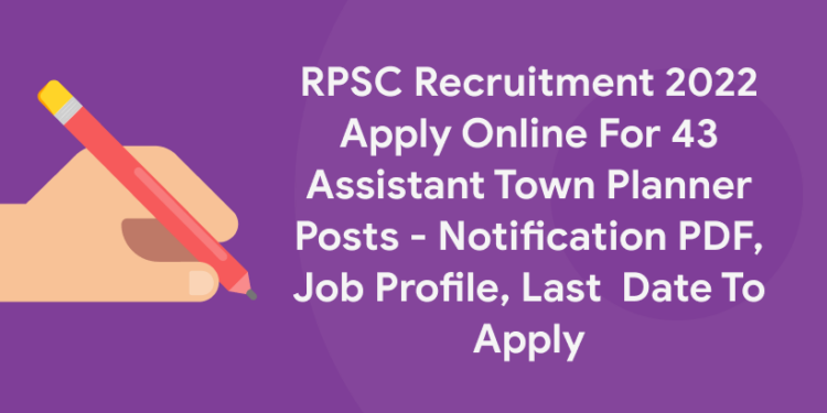 RPSC Recruitment 2022 Apply Online For 43 Assistant Town Planner Posts – Notification PDF, Job Profile, Last  Date To Apply
