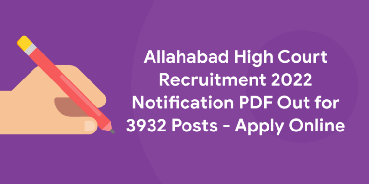 Allahabad High Court Recruitment 2022 Notification PDF Out for 3932 Posts - Apply Online