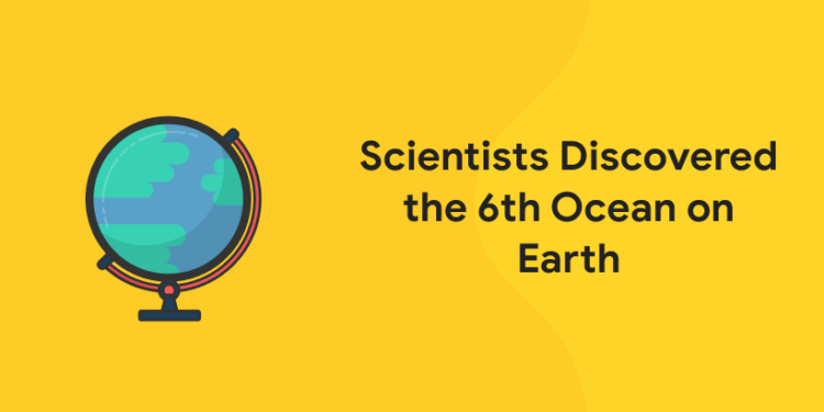 Scientists Discovered the 6th Ocean on Earth