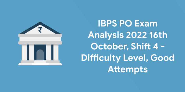 IBPS PO Exam Analysis 2022 16th October, Shift 4 - Difficulty Level, Good Attempts
