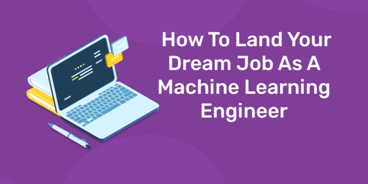 How To Land Your Dream Job As A Machine Learning Engineer.