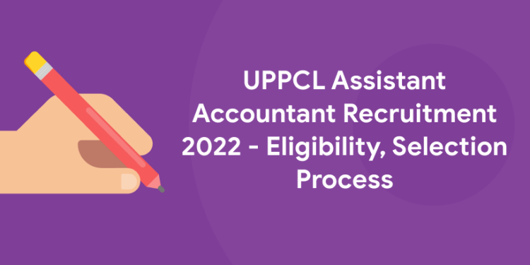 UPPCL Assistant Accountant Recruitment 2022 - Eligibility, Selection Process