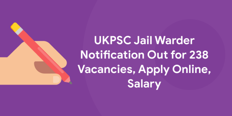 UKPSC Jail Warder Notification Out for 238 Vacancies, Apply Online, Salary