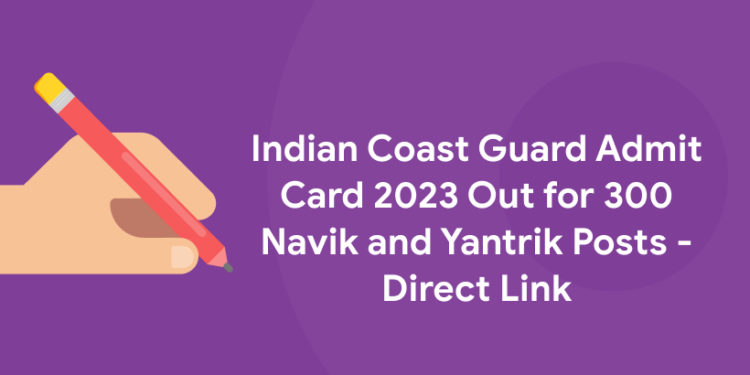 Indian Coast Guard Admit Card 2023 Out for 300 Navik and Yantrik Posts - Direct Link