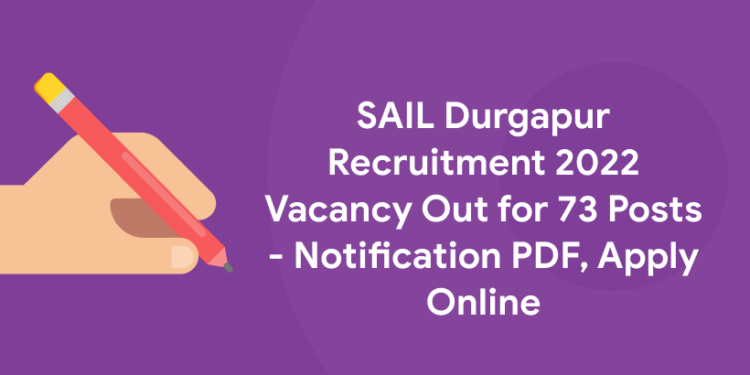 SAIL Durgapur Recruitment 2022 Vacancy Out for 73 Posts - Notification PDF, Apply Online