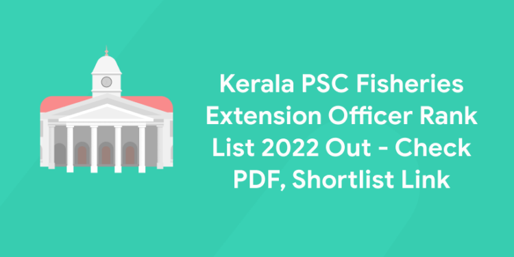 Kerala PSC Fisheries Extension Officer Rank List 2022 Out - Check PDF, Shortlist Link