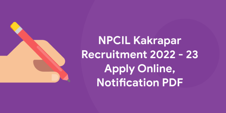 NPCIL Kakrapar Recruitment 2022 - 23 Apply Online, Notification PDF