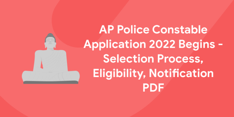 AP Police Constable Application 2022 Begins - Selection Process, Eligibility, Notification PDF