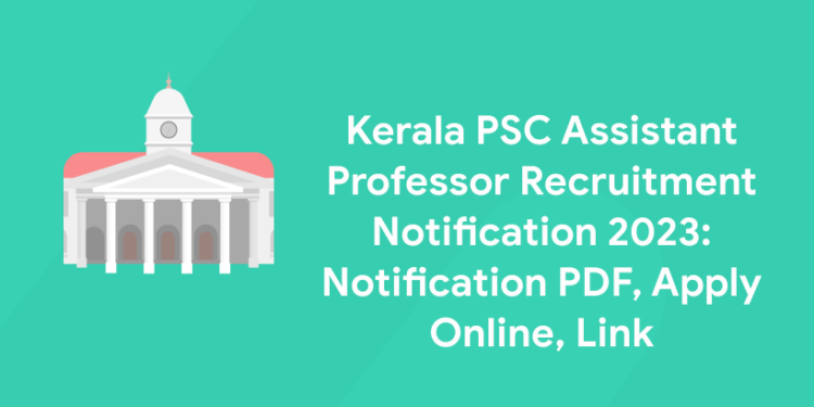 Kerala PSC Assistant Professor Recruitment Notification 2023: Notification PDF, Apply Online, Link