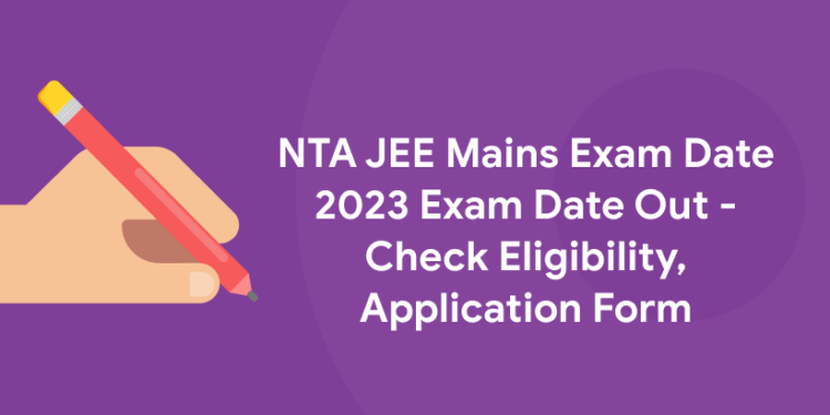 NTA JEE Mains Exam Date 2023 Exam Date Out - Check Eligibility, Application Form