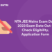 NTA JEE Mains Exam Date 2023 Exam Date Out - Check Eligibility, Application Form