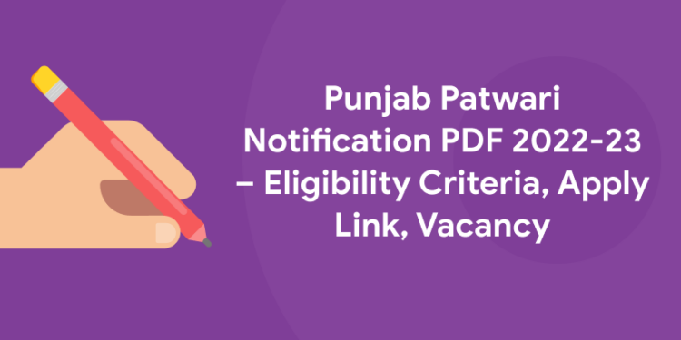 Punjab Patwari Notification PDF 2022-23 – Eligibility Criteria, Apply Link, Vacancy