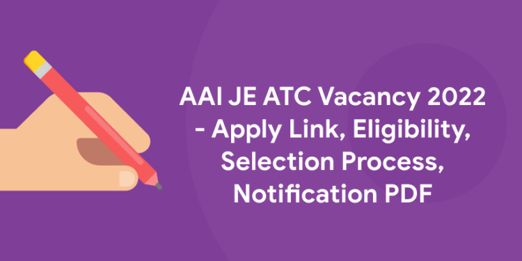 AAI JE ATC Vacancy 2022 - Apply Link, Eligibility, Selection Process, Notification PDF