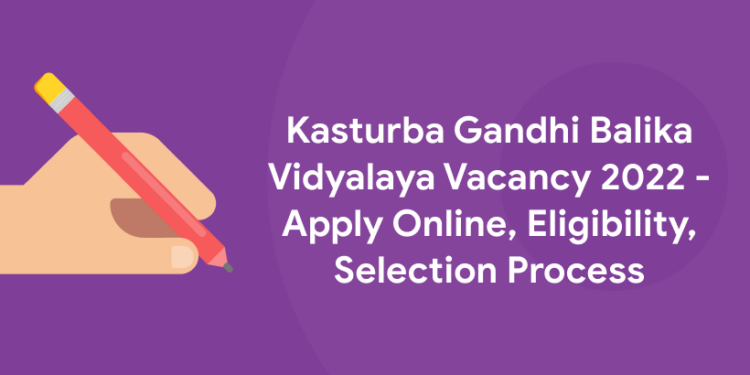 Kasturba Gandhi Balika Vidyalaya Vacancy 2022 - Apply Online, Eligibility, Selection Process