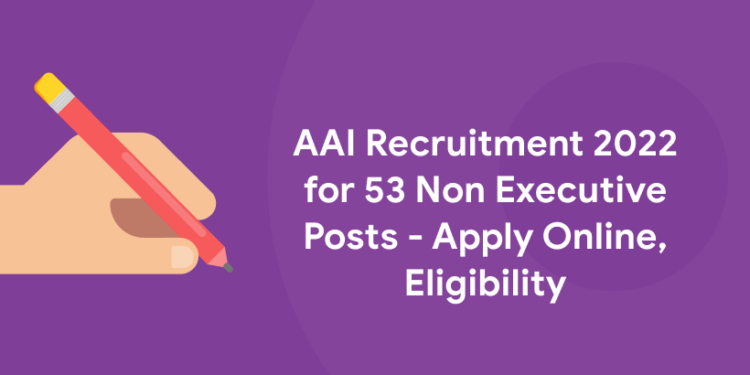 AAI Recruitment 2022 for 53 Non Executive Posts - Apply Online, Eligibility