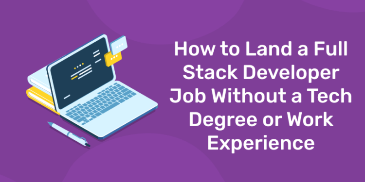 How to Land a Full Stack Developer Job Without a Tech Degree or Work Experience