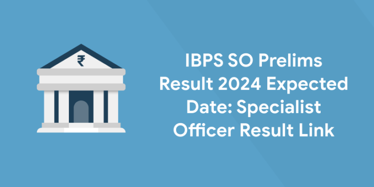 IBPS SO Prelims Result 2024 Expected Date