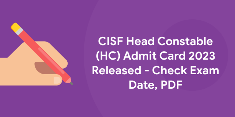 CISF Head Constable (HC) Admit Card 2023 Released - Check Exam Date, PDF
