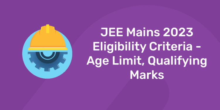 JEE Mains 2023 Eligibility Criteria - Age Limit, Qualifying Marks