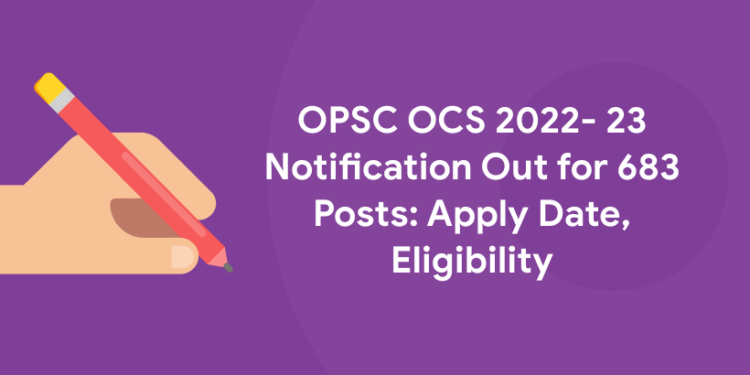 OPSC OCS 2022- 23 Notification Out for 683 Posts: Apply Date, Eligibility
