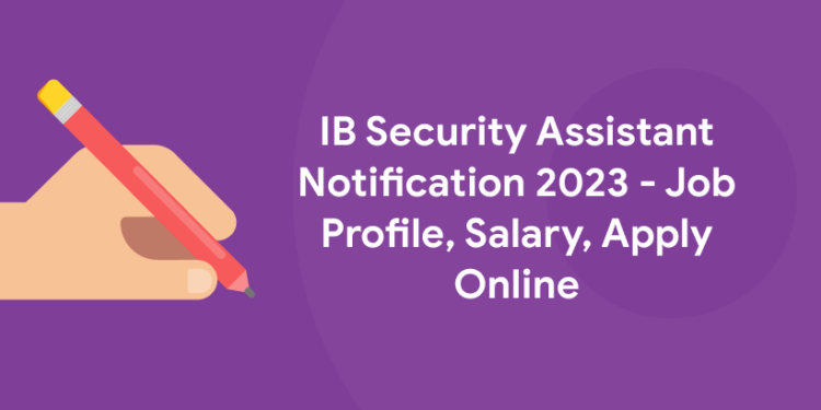 IB Security Assistant Notification 2023 - Job Profile, Salary, Apply Online