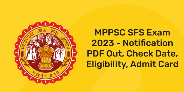 MPPSC SFS Exam 2023 - Notification PDF Out, Check Date, Eligibility, Admit Card