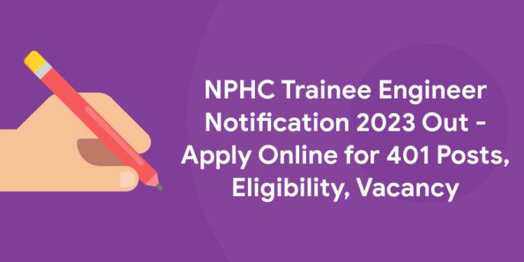 NPHC Trainee Engineer Notification 2023 Out - Apply Online for 401 Posts, Eligibility, Vacancy