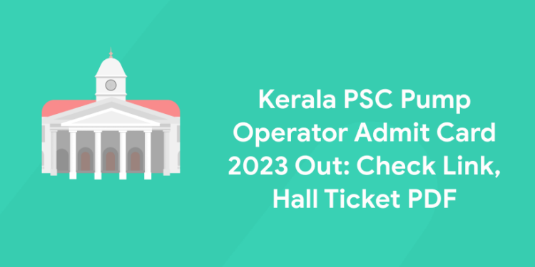 Kerala PSC Pump Operator Admit Card 2023 Out: Check Link, Hall Ticket PDF