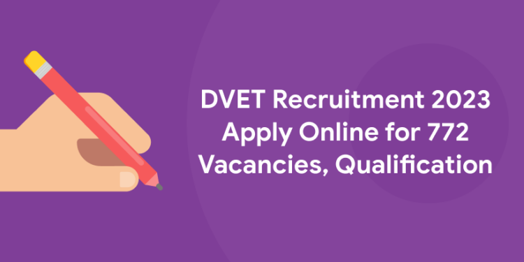 DVET Recruitment 2023 Apply Online for 772 Vacancies, Qualification