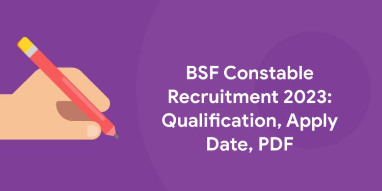 BSF Constable Recruitment 2023: Qualification, Apply Date, PDF