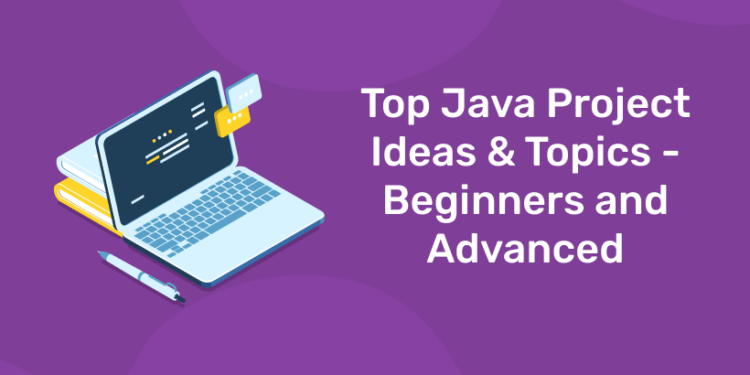 Top Java Project Ideas & Topics - Beginners and Advanced