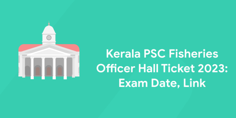 Kerala PSC Fisheries Officer Hall Ticket 2023: Exam Date, Link