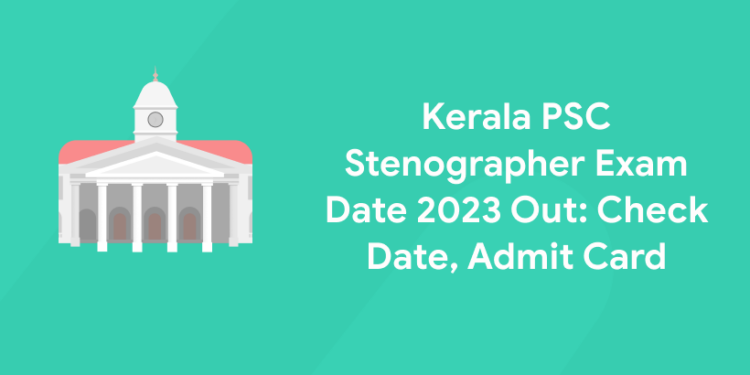 Kerala PSC Stenographer Exam Date 2023 Out: Check Date, Admit Card