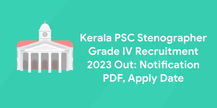 Kerala PSC Stenographer Grade IV Recruitment 2023 Out: Notification PDF, Apply Date