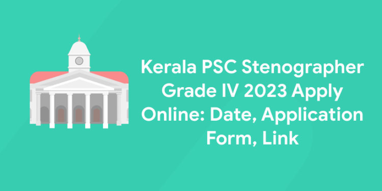 Kerala PSC Stenographer Grade IV 2023 Apply Online: Date, Application Form, Link