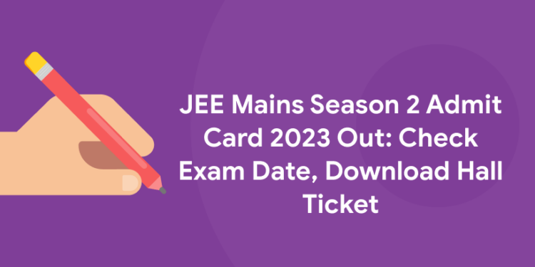 JEE Main Session 2 Admit Card 2023 Out: Check Exam Date, Download Hall Ticket